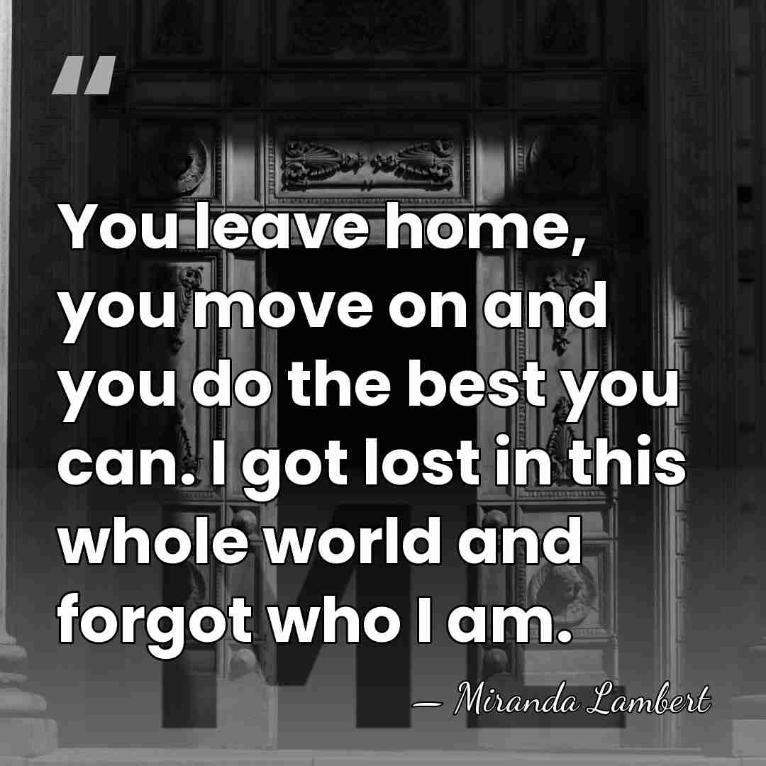 You leave home, you move on and you do the best you&hellip; - Miranda Lambert