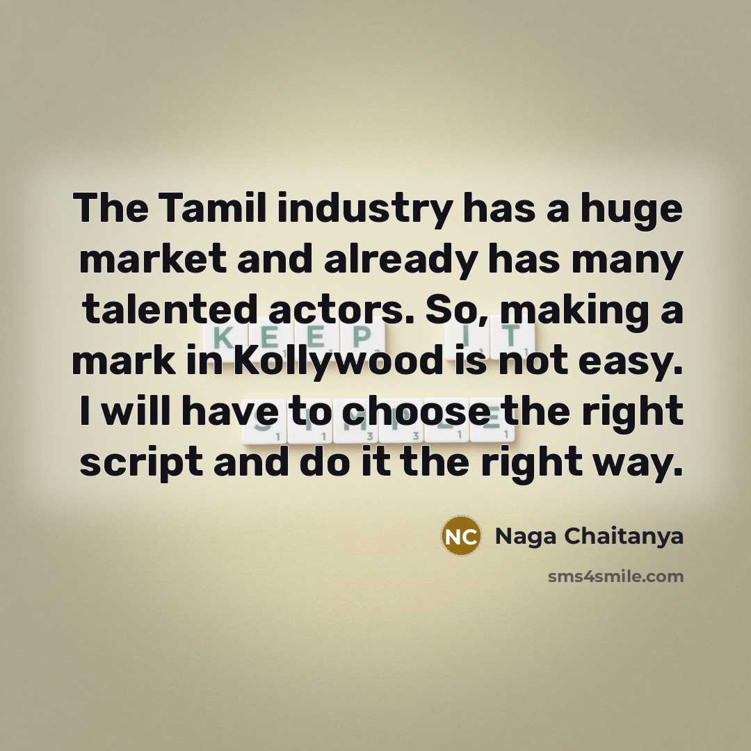 “The Tamil industry has a huge market and already has many talented actors. So, making a mark in Kollywood is not easy. I will have to choose the right script and do it the right way.” quote by Naga Chaitanya
