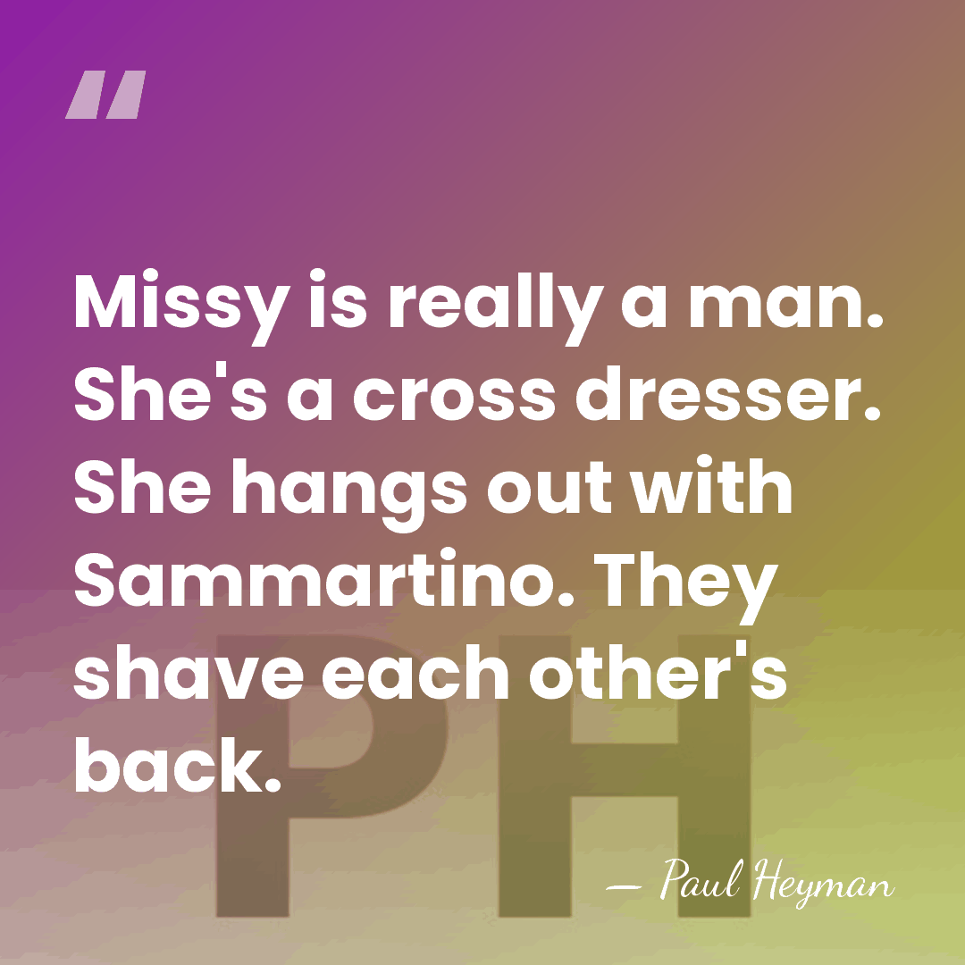 Missy is really a man. She's a cross dresser. She hangs out&hellip; - Paul Heyman