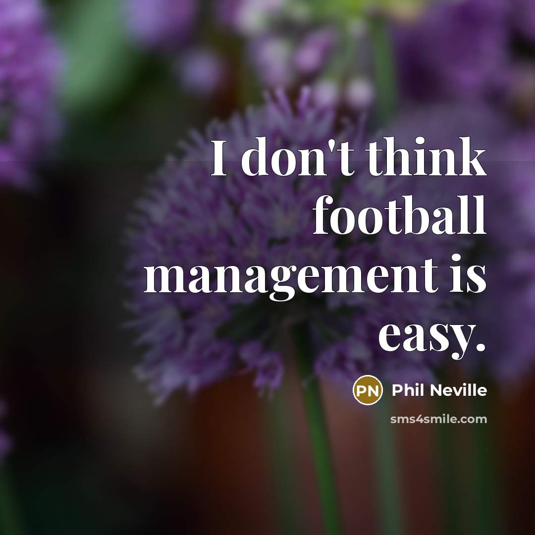 “I don't think football management is easy.…” quote by Phil Neville