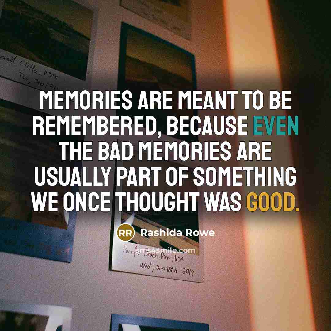 “Memories are meant to be remembered, because even the bad…” quote by Rashida Rowe