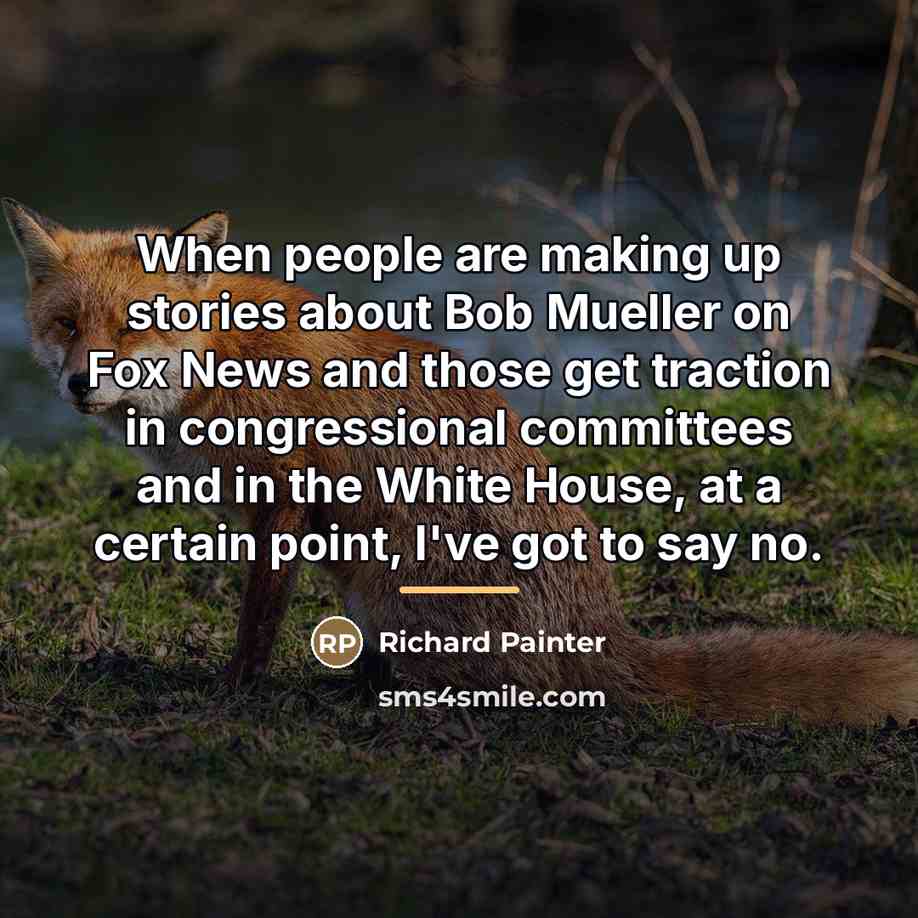“When people are making up stories about Bob Mueller on…” quote by Richard Painter