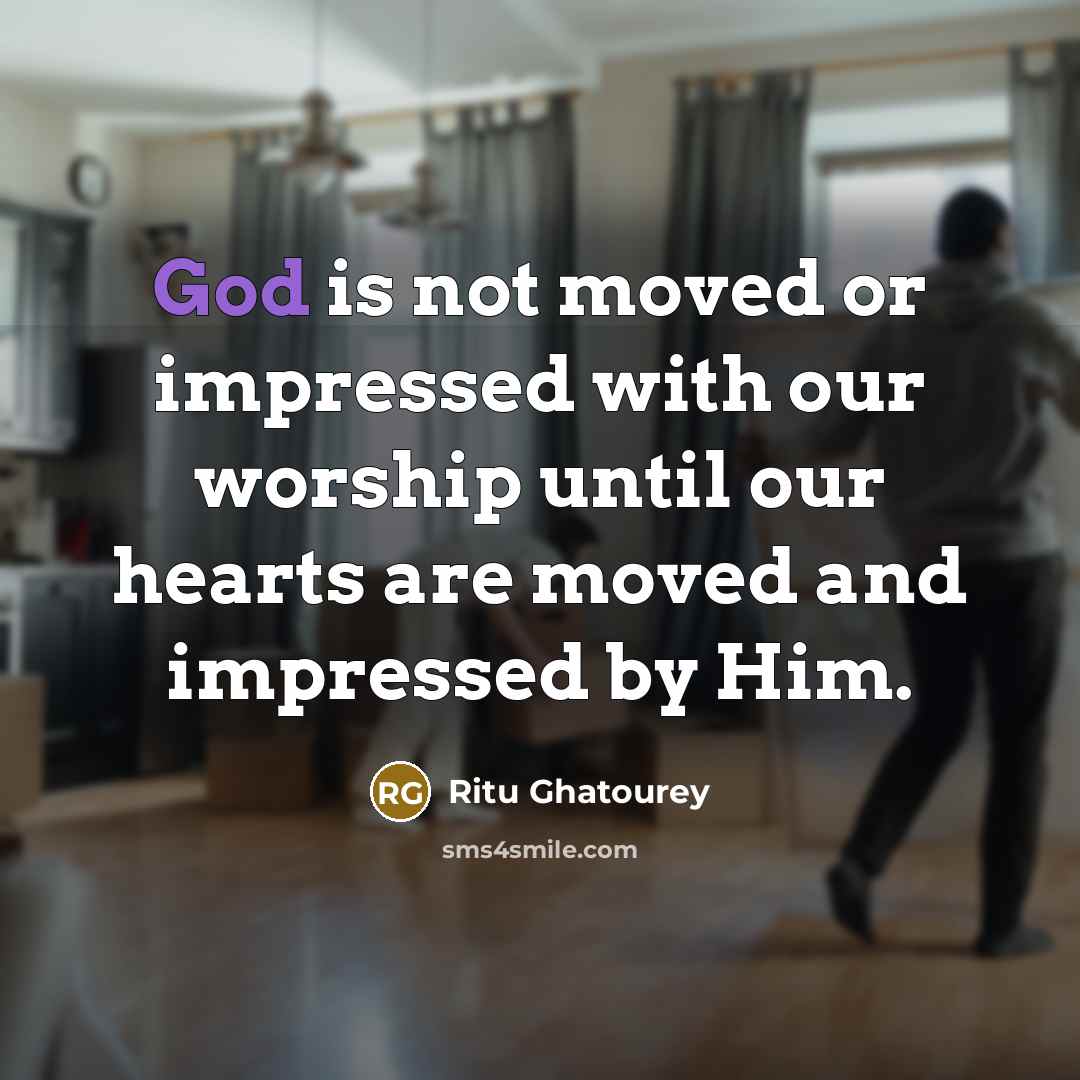 “God is not moved or impressed with our worship until…” quote by Ritu Ghatourey
