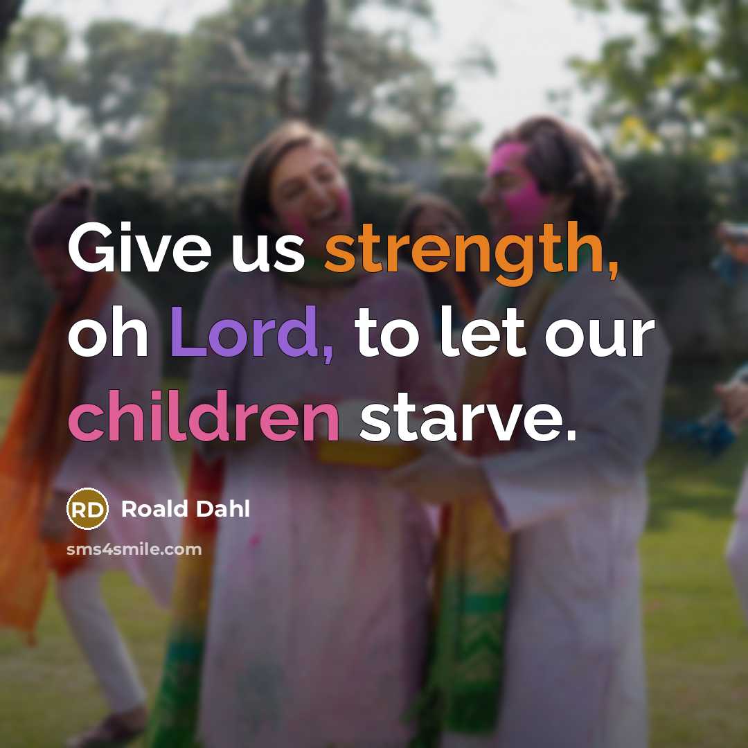 “Give us strength, oh Lord, to let our children starve.…” quote by Roald Dahl