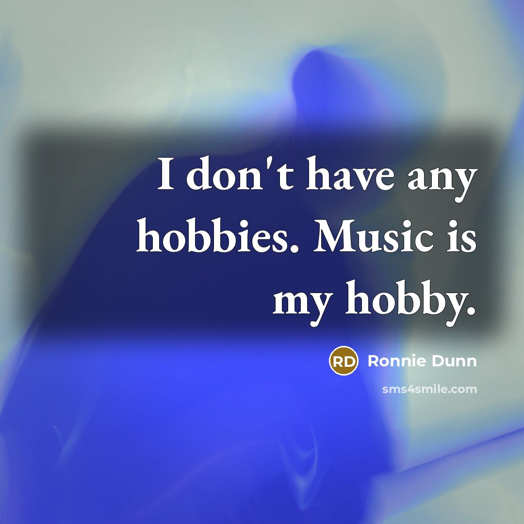 “I don't have any hobbies. Music is my hobby.…” quote by Ronnie Dunn