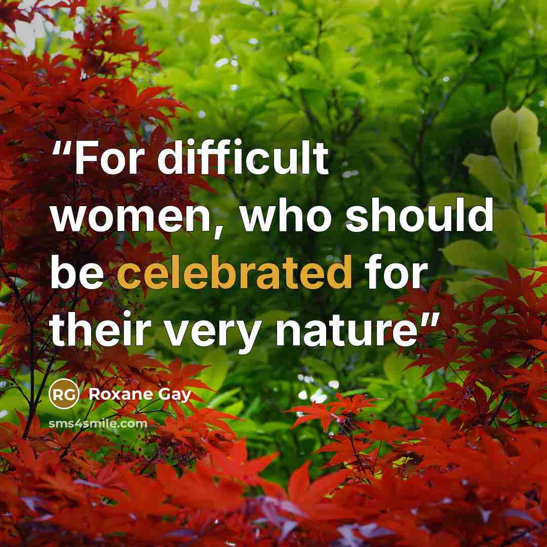 “For difficult women, who should be celebrated for their very nature” quote by Roxane Gay