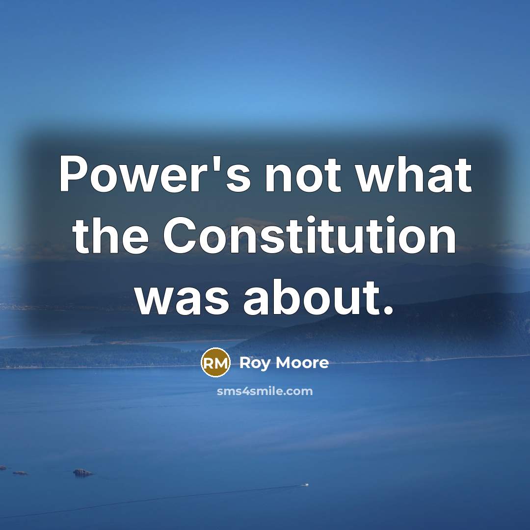 “Power's not what the Constitution was about.…” quote by Roy Moore