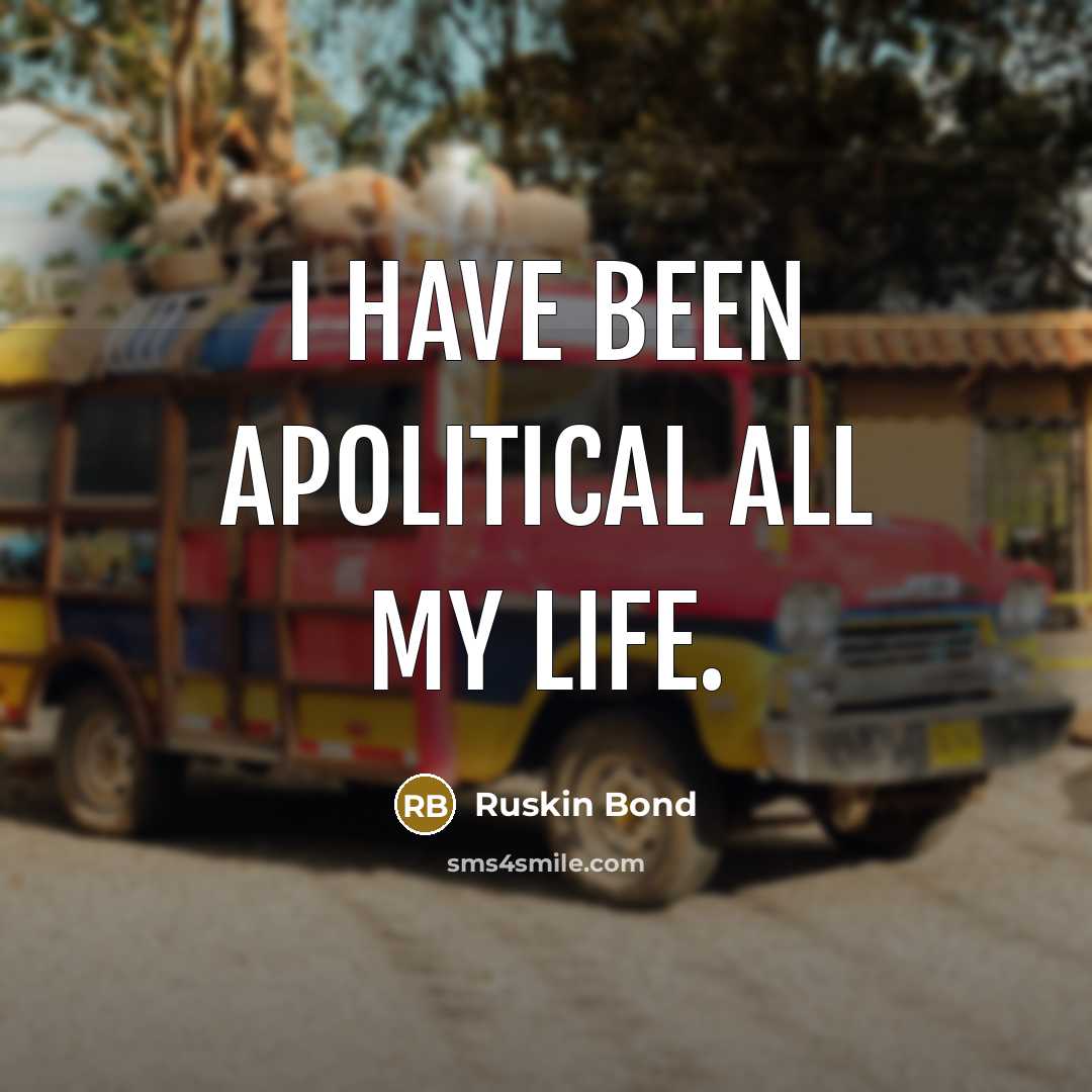 “I have been apolitical all my life.…” quote by Ruskin Bond