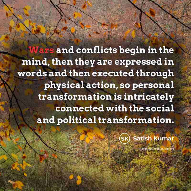“Wars and conflicts begin in the mind, then they are…” quote by Satish Kumar