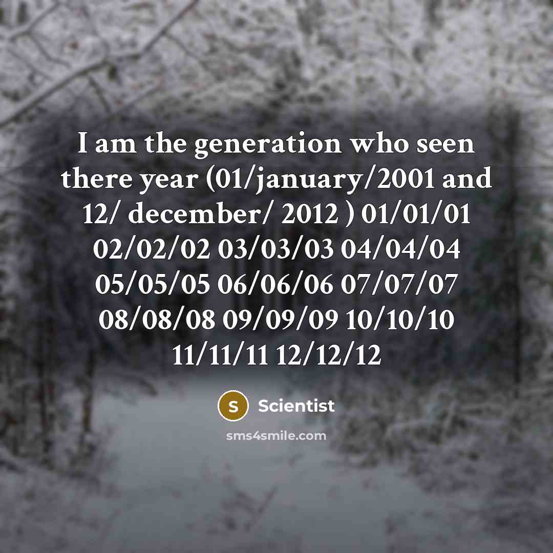 “I am the generation who seen there year (01/january/2001 and 12/ december/ 2012 ) 01/01/01 02/02/02 03/03/03 04/04/04 05/05/05 06/06/06 07/07/07 08/08/08 09/09/09 10/10/10 11/11/11 12/12/12” quote by Scientist