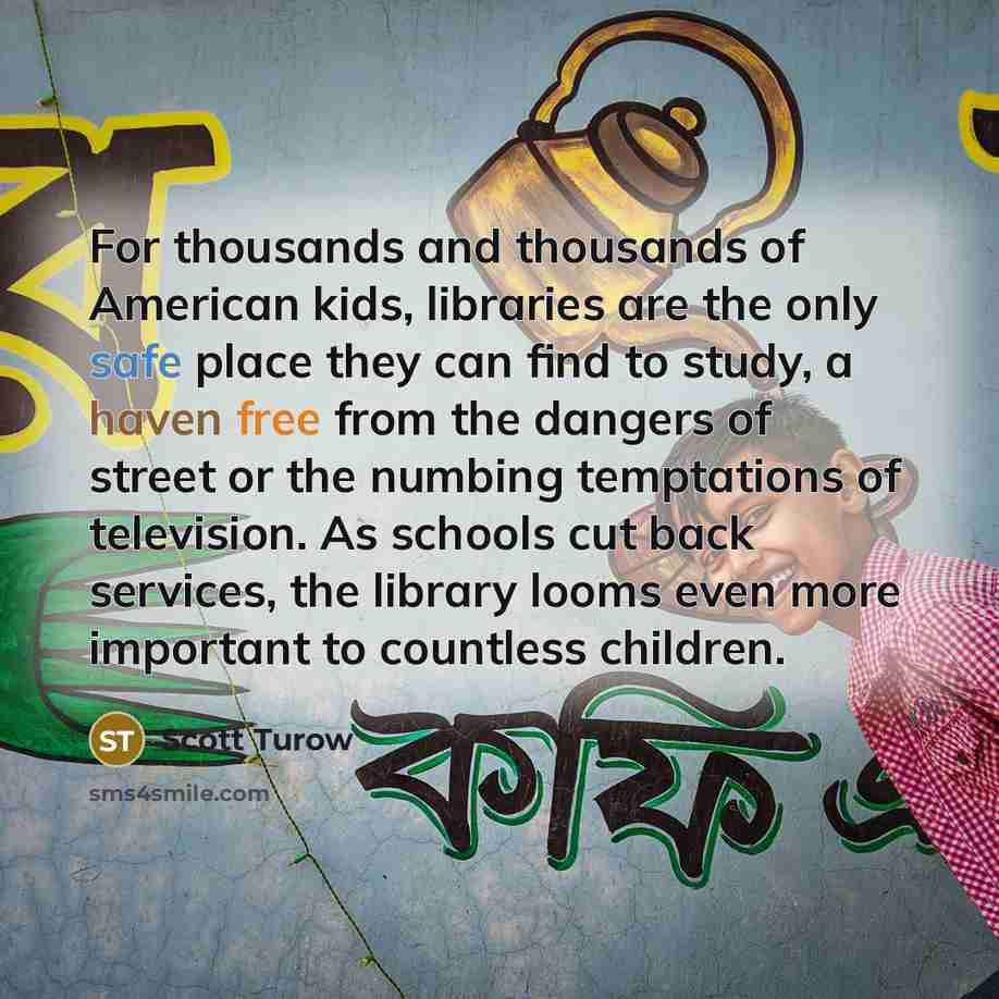 “For thousands and thousands of American kids, libraries are the…” quote by Scott Turow