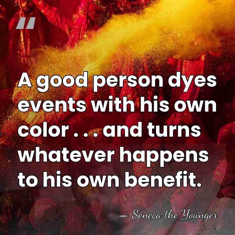 A good person dyes events with his own color . . .&hellip; - Seneca the Younger