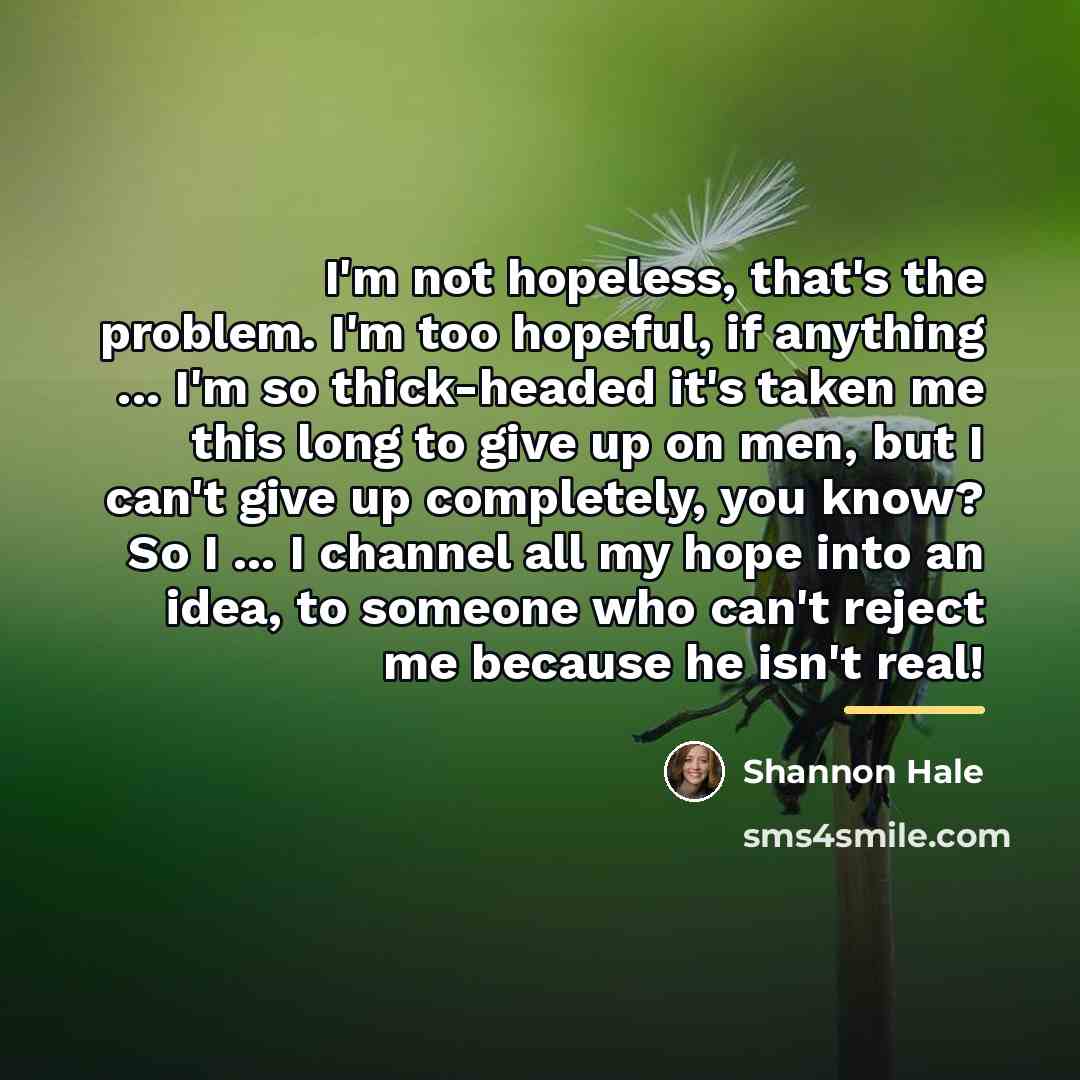 “I'm not hopeless, that's the problem. I'm too hopeful, if…” quote by Shannon Hale