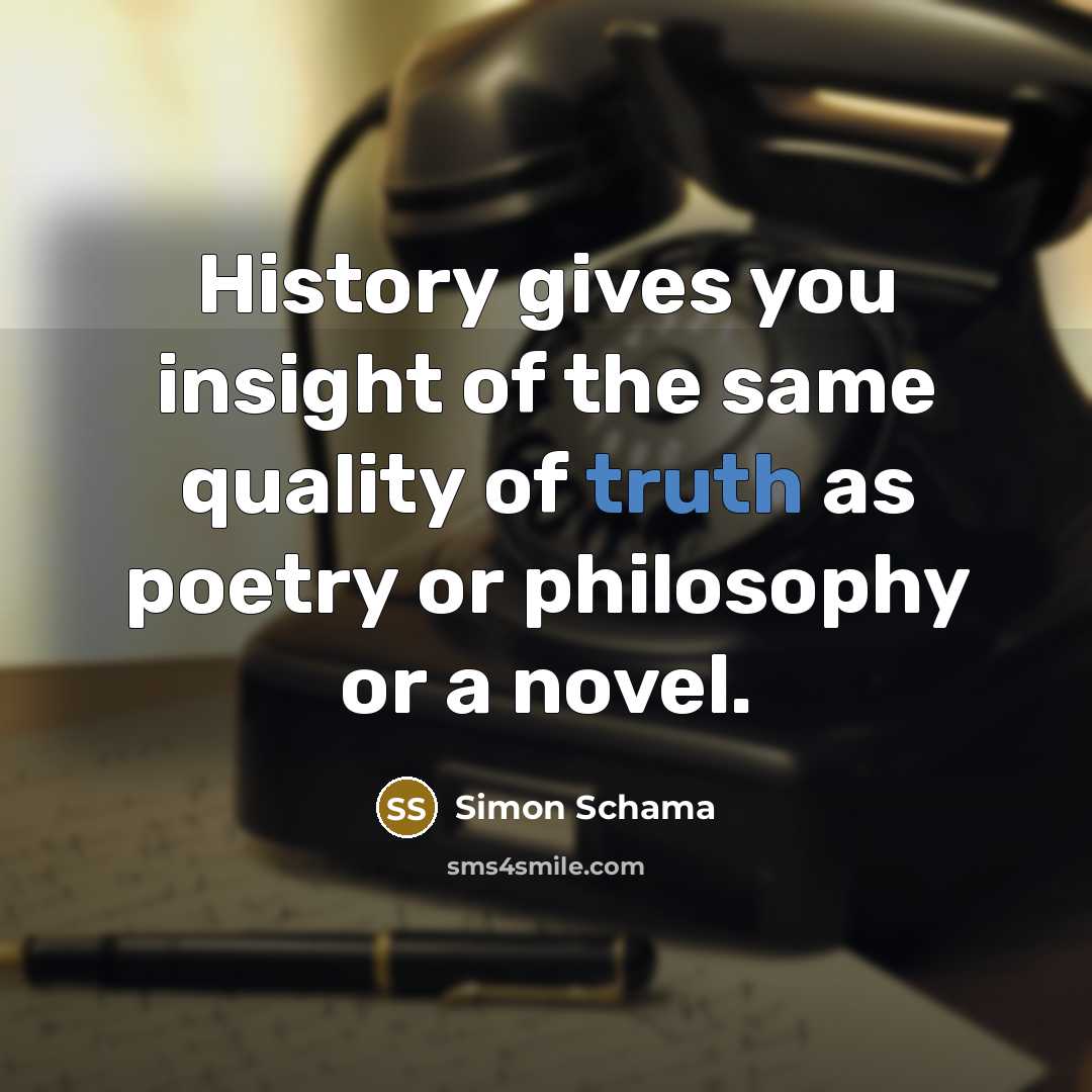 “History gives you insight of the same quality of truth…” quote by Simon Schama
