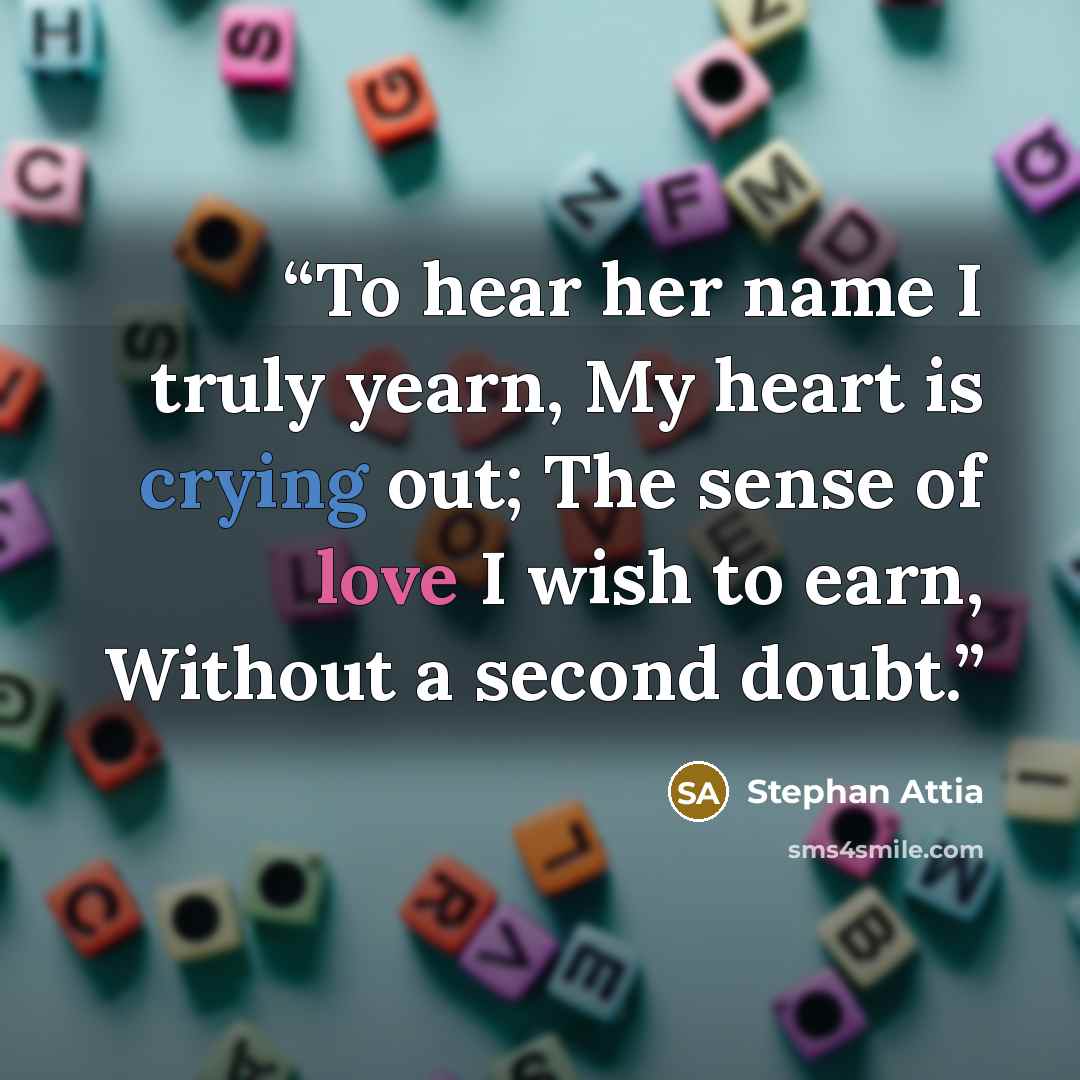 “To hear her name I truly yearn, My heart is crying out; The sense of love I wish to earn, Without a second doubt.” quote by Stephan Attia