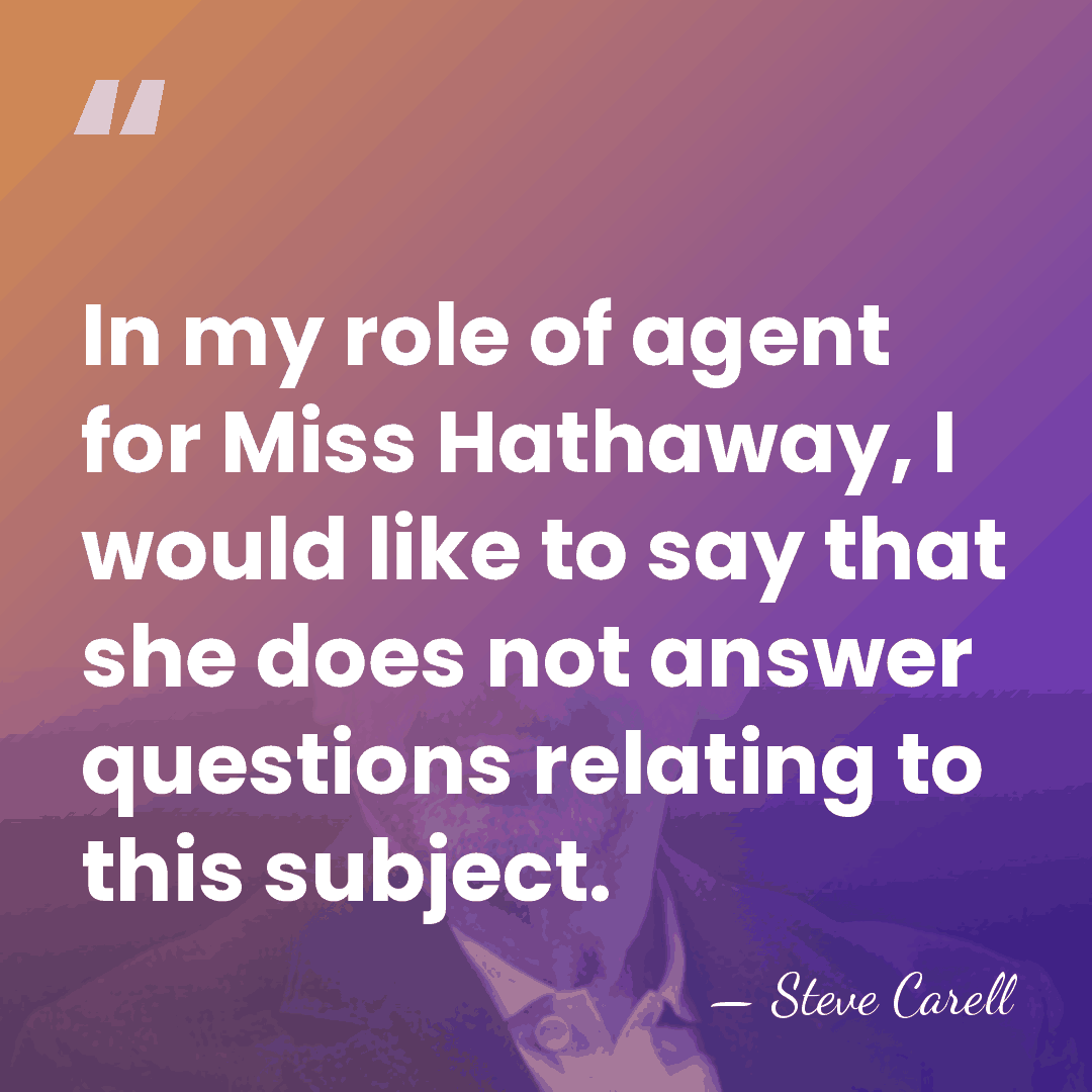 In my role of agent for Miss Hathaway, I would like to&hellip; - Steve Carell