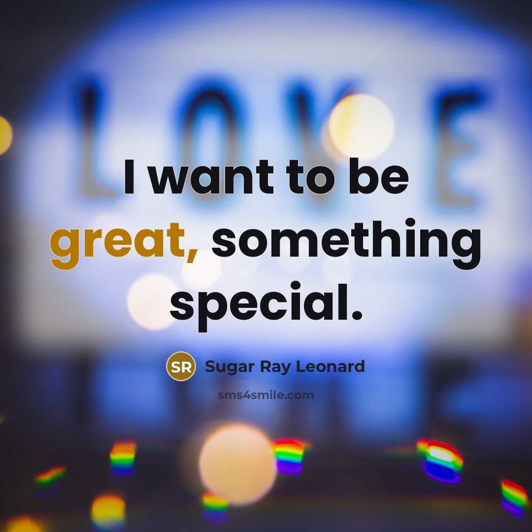 “I want to be great, something special.…” quote by Sugar Ray Leonard