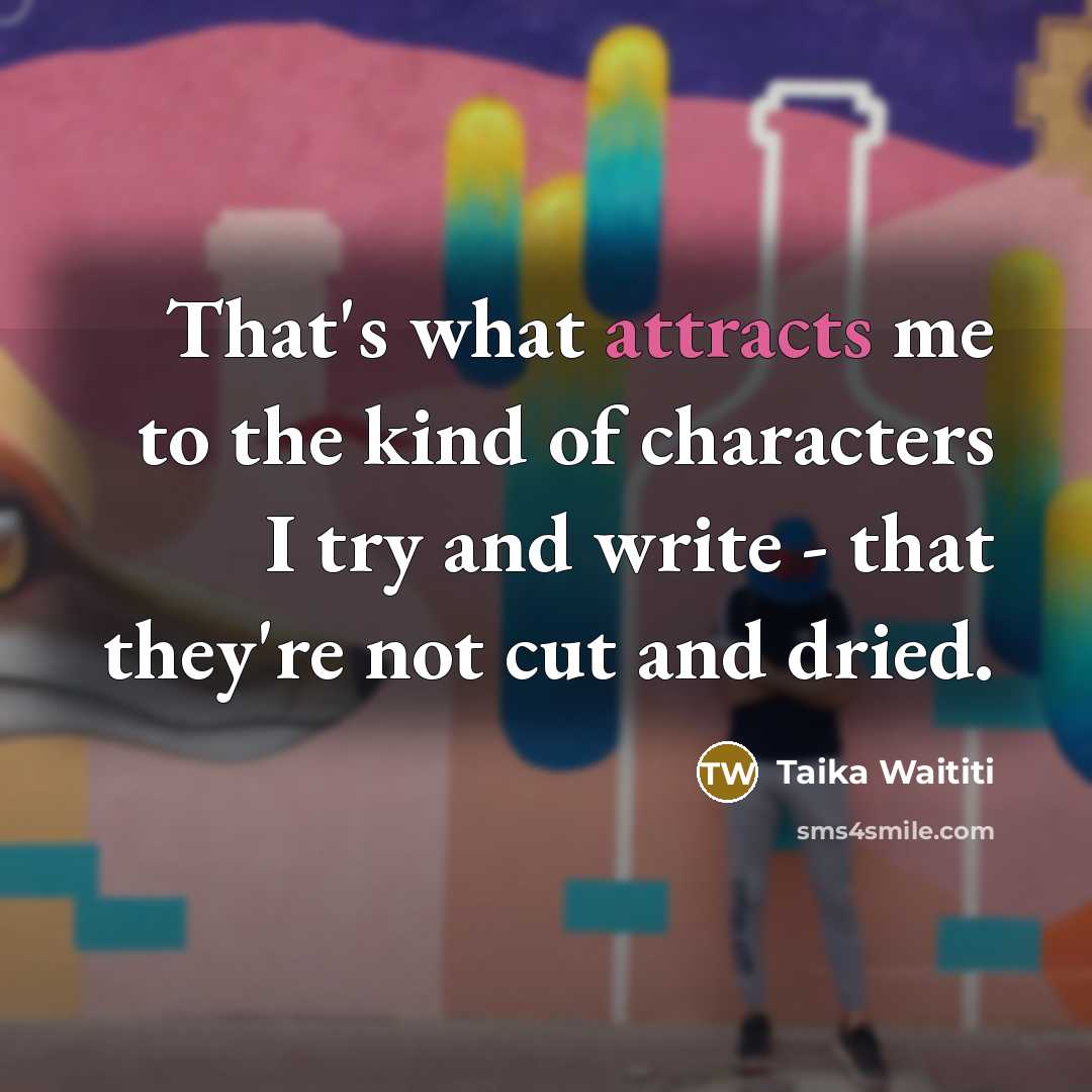 “That's what attracts me to the kind of characters I…” quote by Taika Waititi