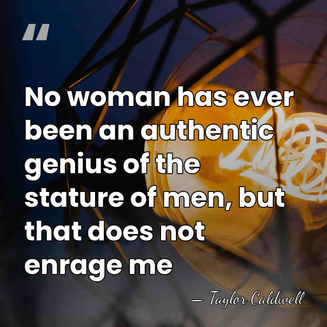 No woman has ever been an authentic genius of the stature of&hellip; - Taylor Caldwell