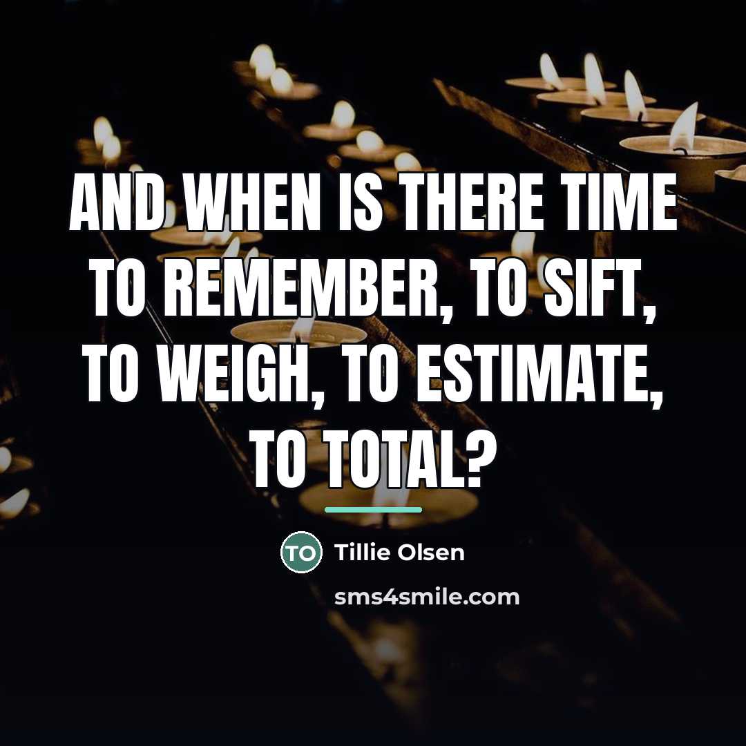 “And when is there time to remember, to sift, to…” quote by Tillie Olsen