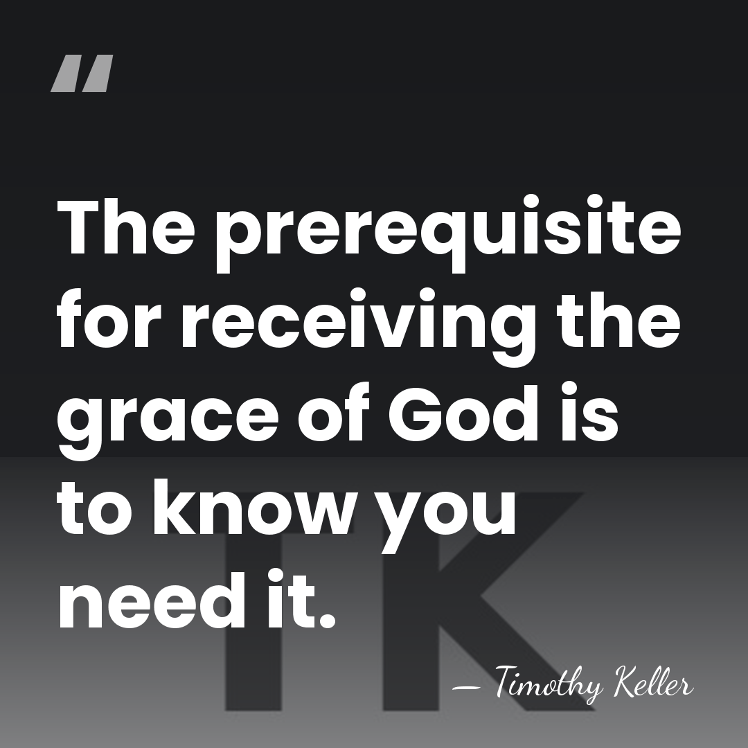 The prerequisite for receiving the grace of God is to know you&hellip; - Timothy Keller