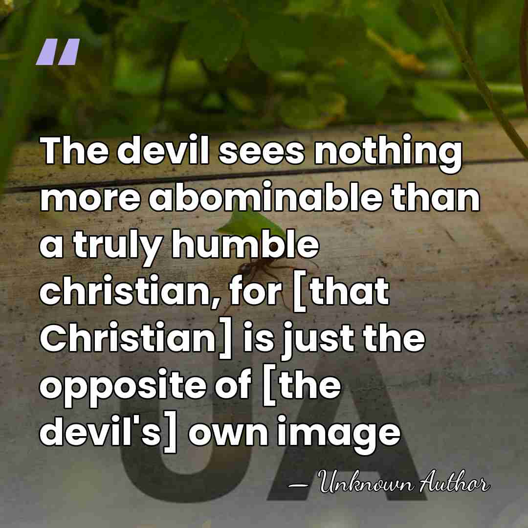 The devil sees nothing more abominable than a truly humble christian, for&hellip; - Unknown Author
