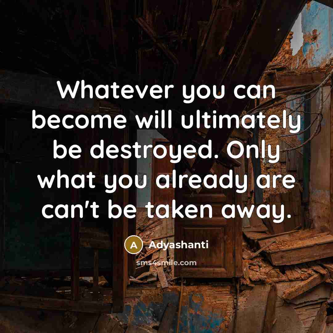 “Whatever you can become will ultimately be destroyed. Only what…” quote by Adyashanti