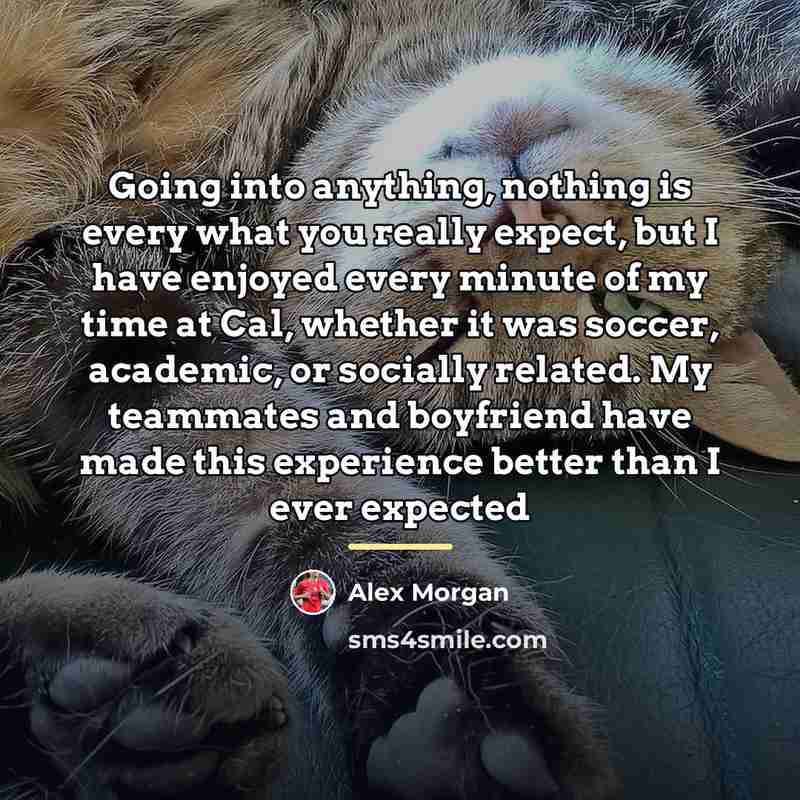“Going into anything, nothing is every what you really expect,…” quote by Alex Morgan