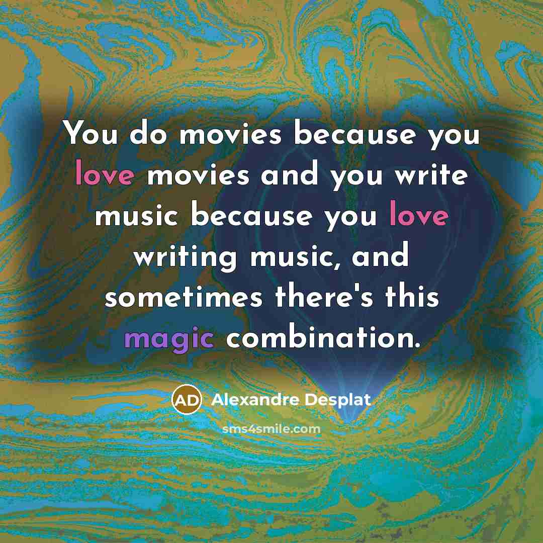 “You do movies because you love movies and you write…” quote by Alexandre Desplat