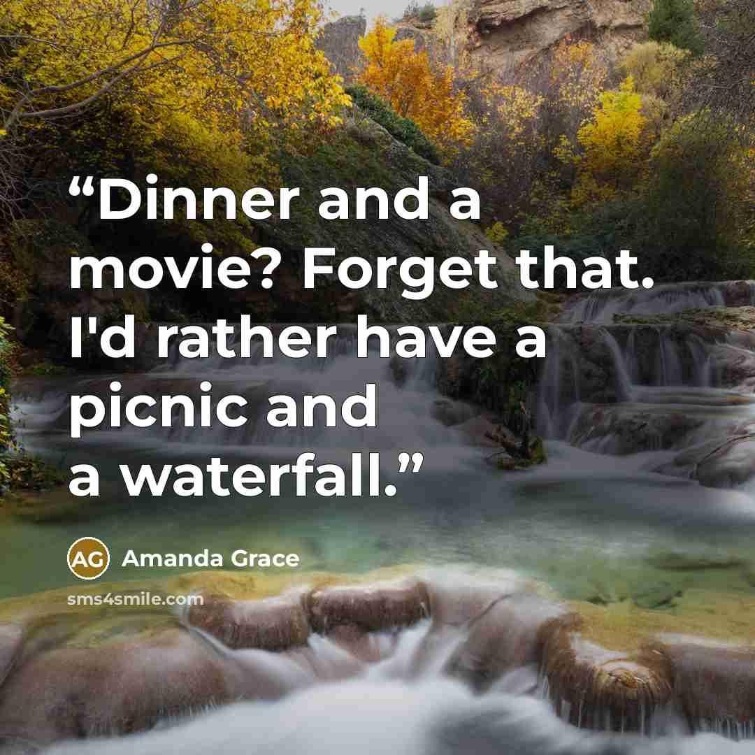 “Dinner and a movie? Forget that. I'd rather have a picnic and a waterfall.” quote by Amanda Grace