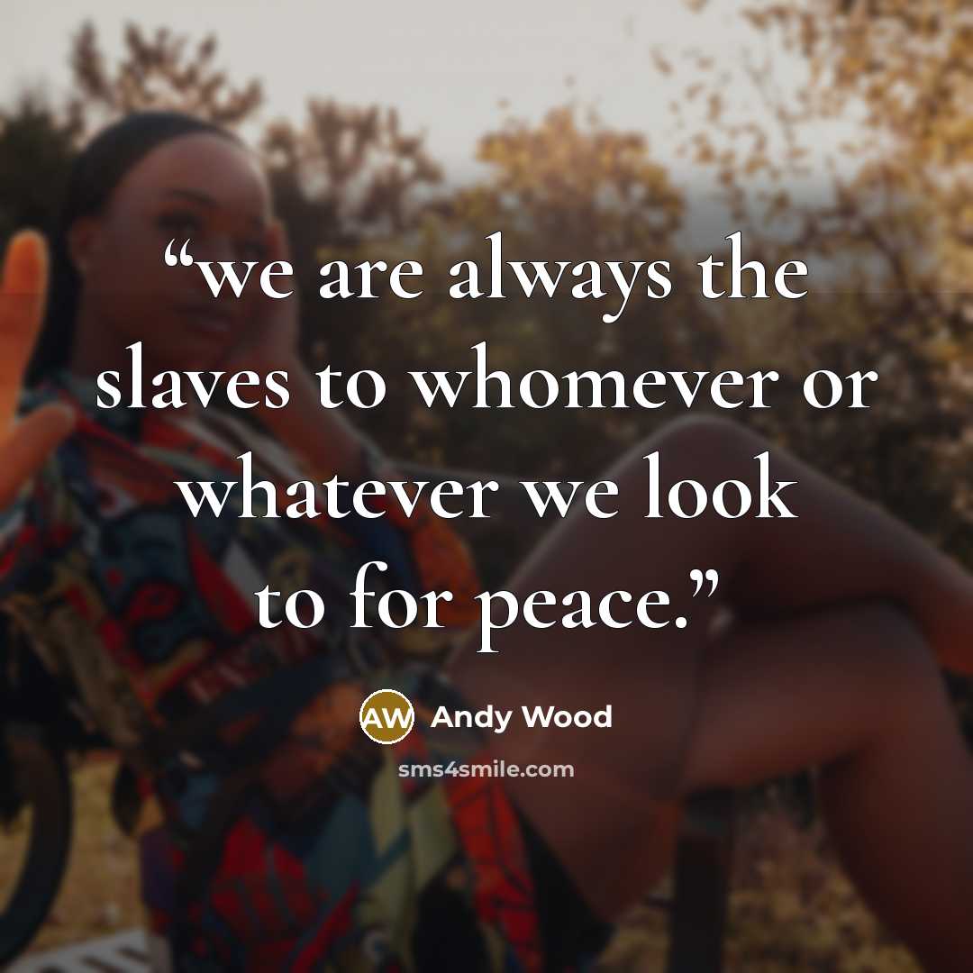 “we are always the slaves to whomever or whatever we look to for peace.” quote by Andy Wood