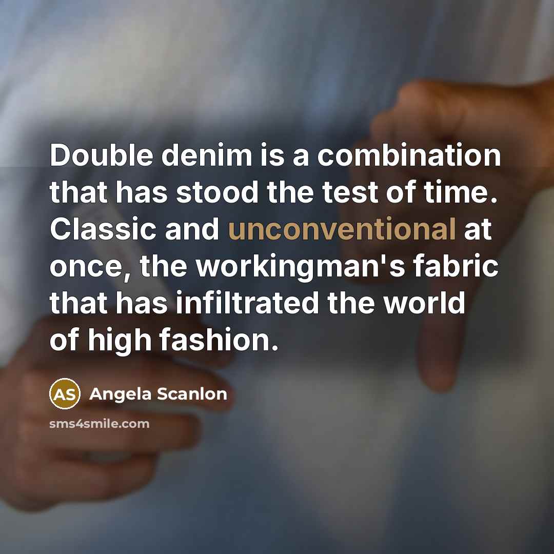 “Double denim is a combination that has stood the test of time. Classic and unconventional at once, the workingman's fabric that has infiltrated the world of high fashion.” quote by Angela Scanlon