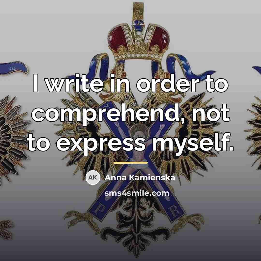 “I write in order to comprehend, not to express myself.…” quote by Anna Kamienska