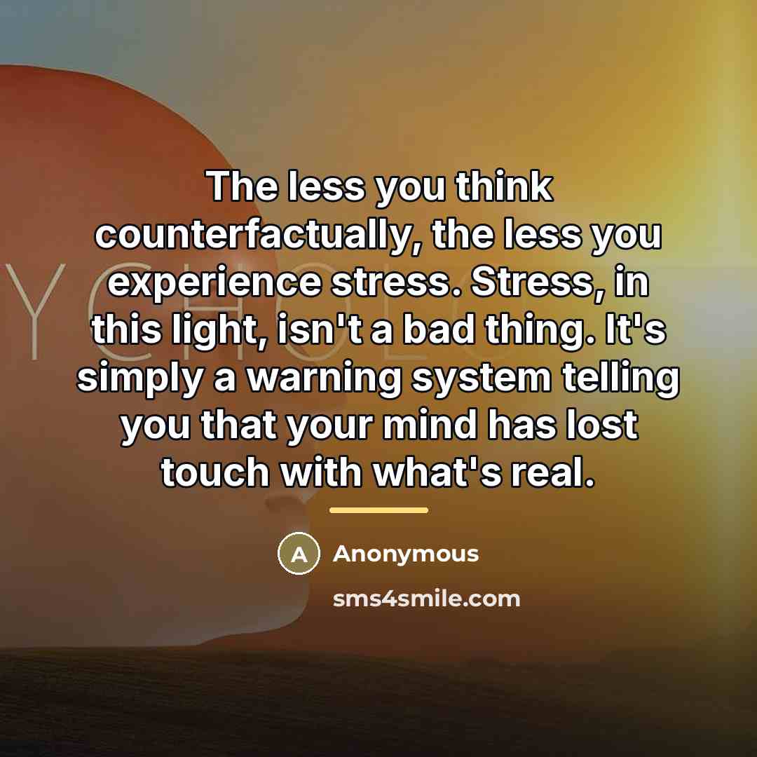 “The less you think counterfactually, the less you experience stress.…” quote by Anonymous