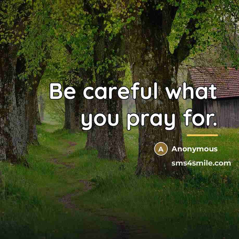 “Be careful what you pray for.…” quote by Anonymous