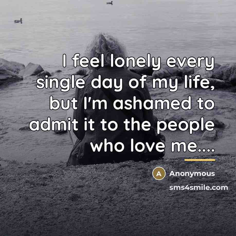 “I feel lonely every single day of my life, but…” quote by Anonymous