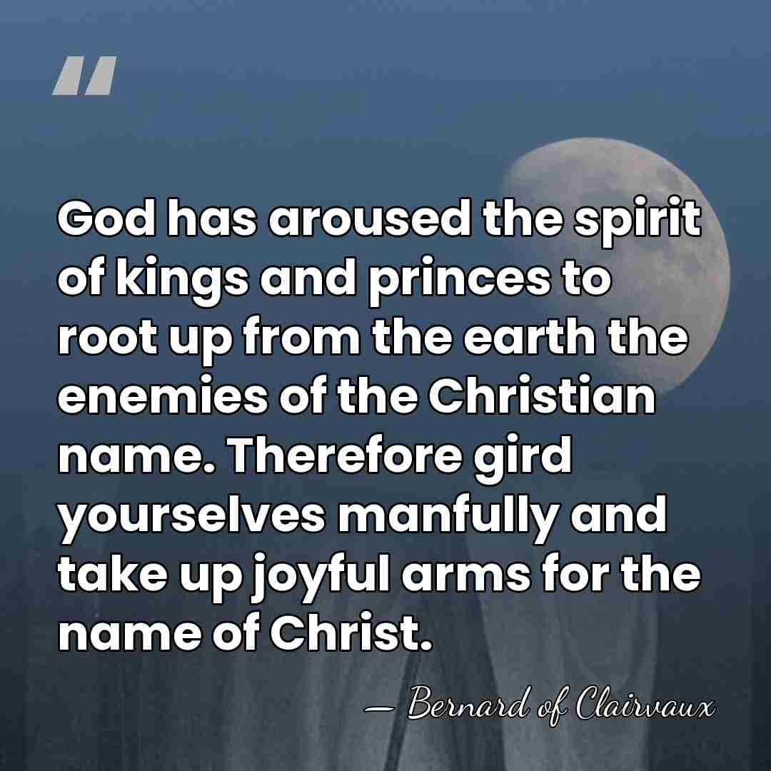 God has aroused the spirit of kings and princes to root up&hellip; - Bernard of Clairvaux