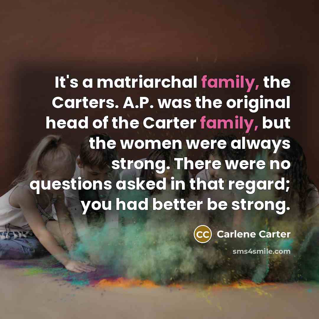 “It's a matriarchal family, the Carters. A.P. was the original…” quote by Carlene Carter