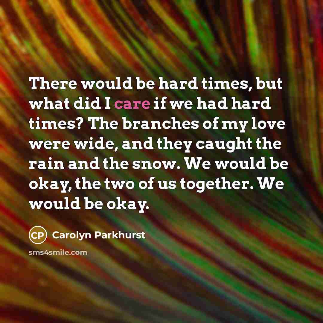 “There would be hard times, but what did I care…” quote by Carolyn Parkhurst