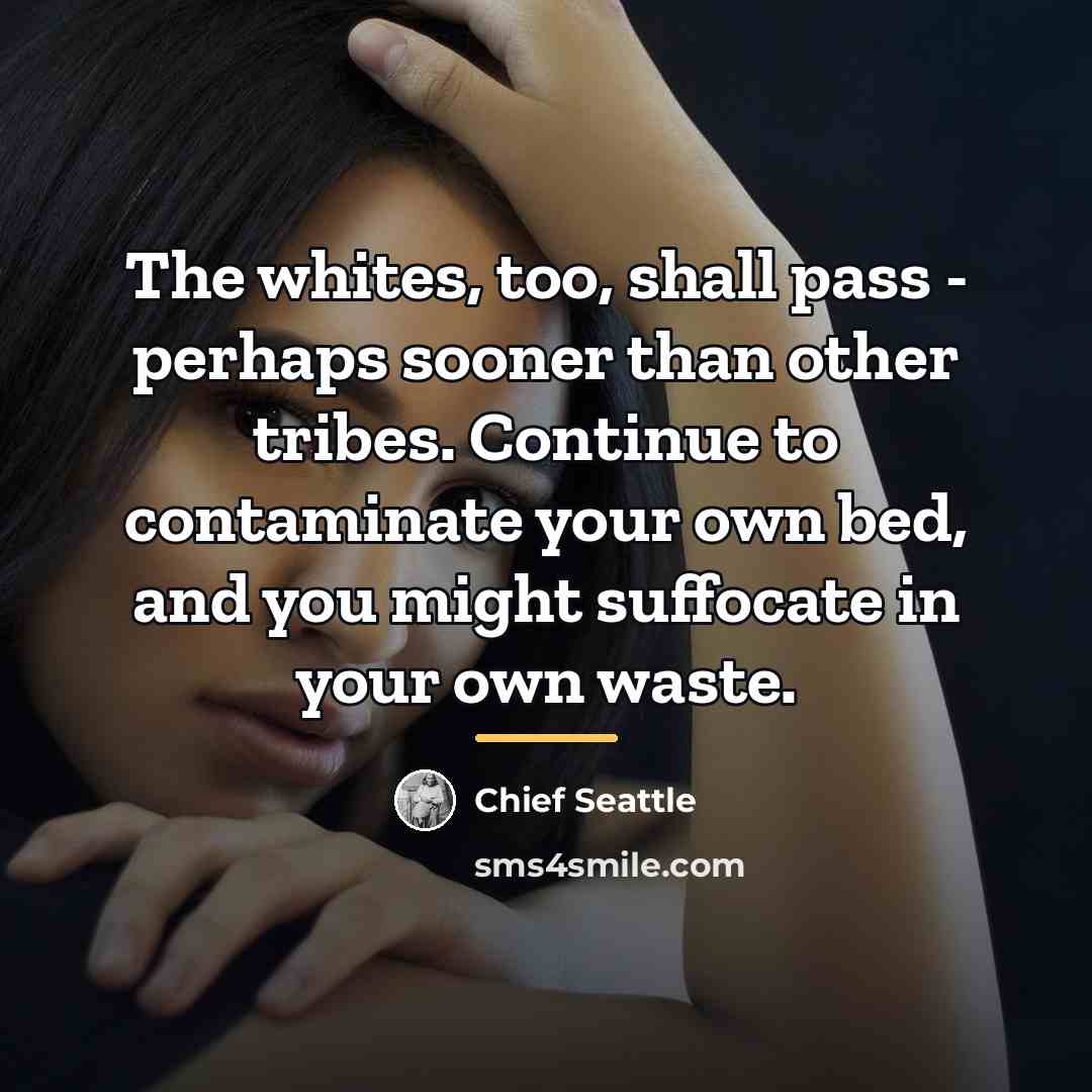 “The whites, too, shall pass - perhaps sooner than other…” quote by Chief Seattle