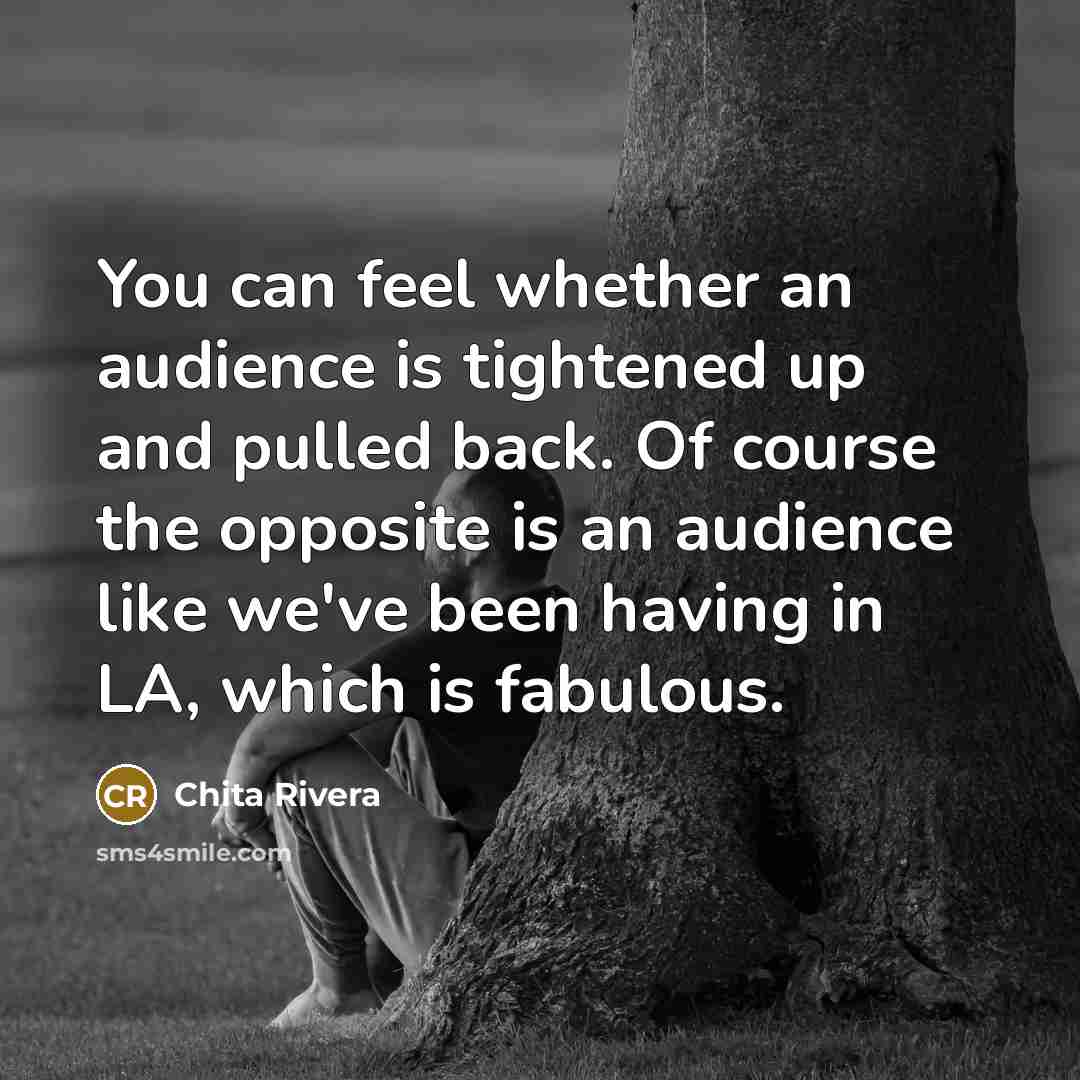 “You can feel whether an audience is tightened up and…” quote by Chita Rivera