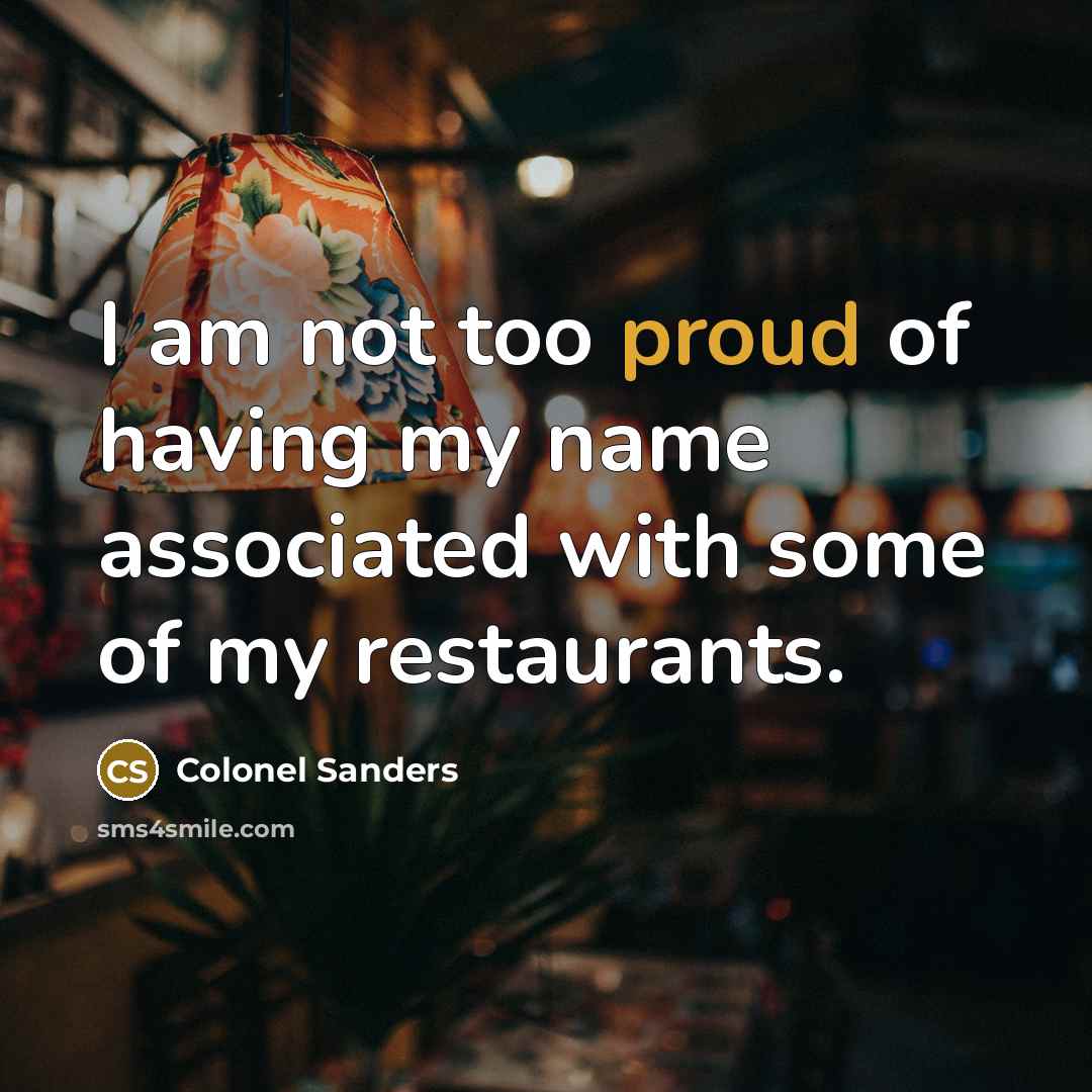 “I am not too proud of having my name associated…” quote by Colonel Sanders