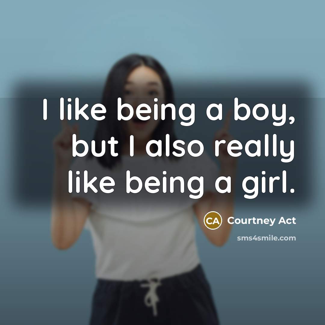 “I like being a boy, but I also really like…” quote by Courtney Act