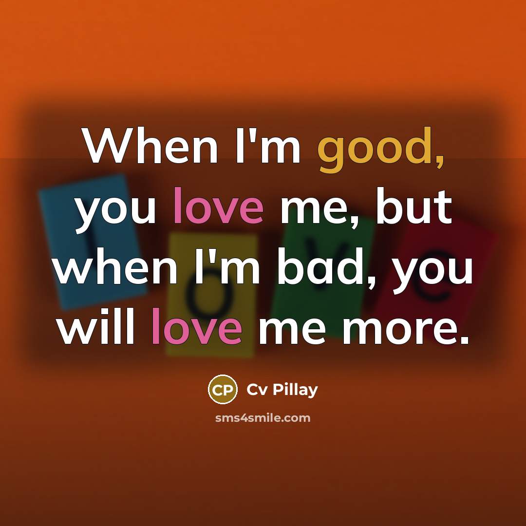“When I'm good, you love me, but when I'm bad, you will love me more.” quote by Cv Pillay