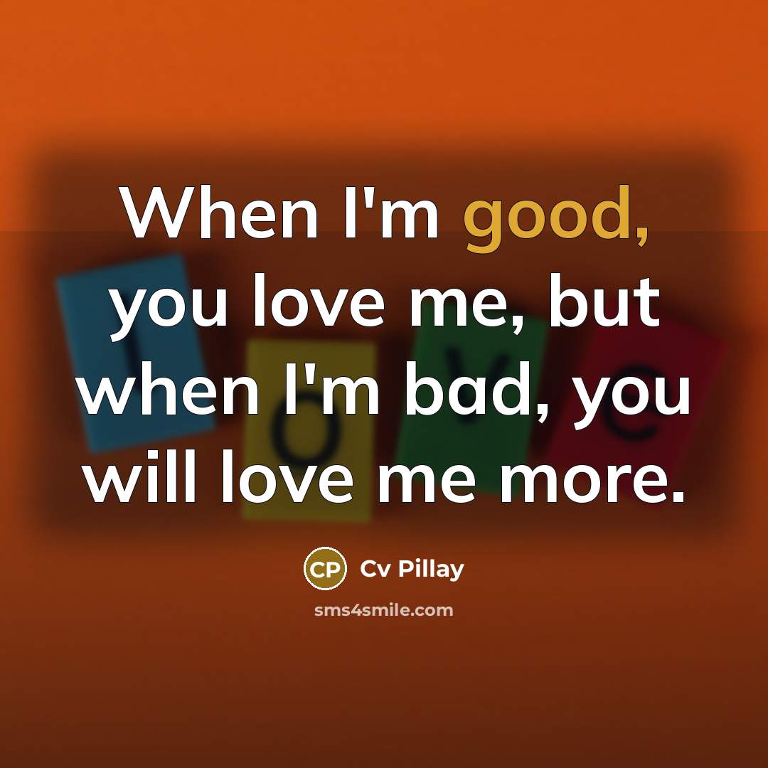 “When I'm good, you love me, but when I'm bad,…” quote by Cv Pillay