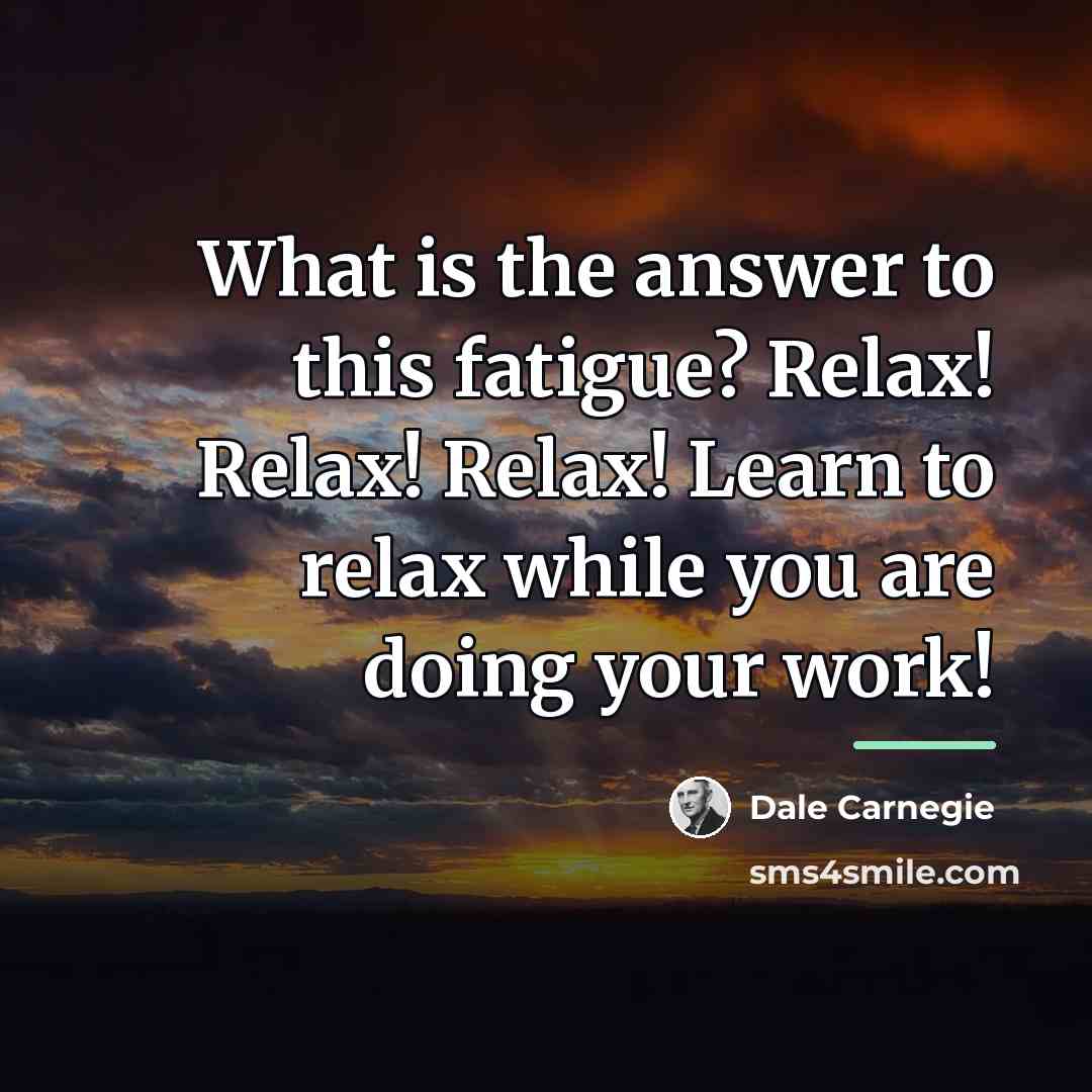 “What is the answer to this fatigue? Relax! Relax! Relax!…” quote by Dale Carnegie
