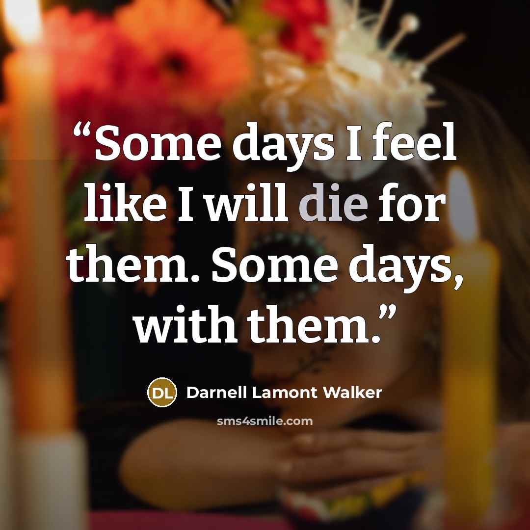 “Some days I feel like I will die for them. Some days, with them.” quote by Darnell Lamont Walker