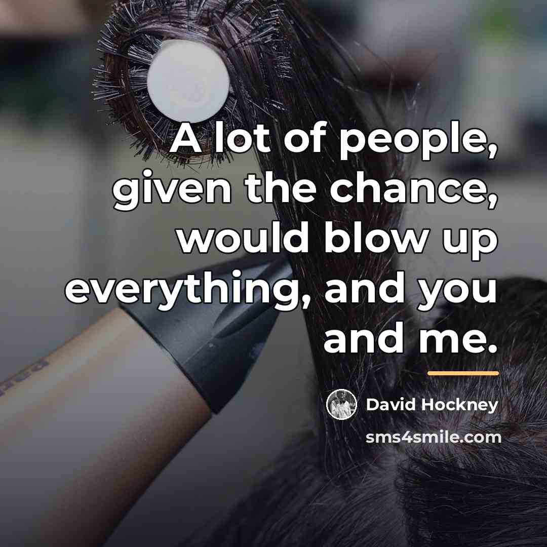 “A lot of people, given the chance, would blow up…” quote by David Hockney