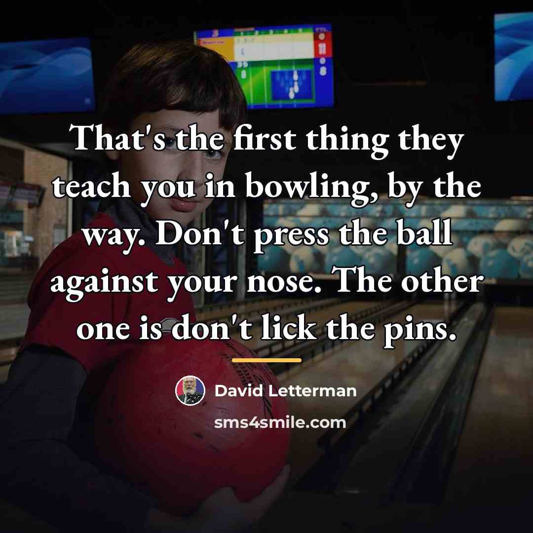“That's the first thing they teach you in bowling, by…” quote by David Letterman