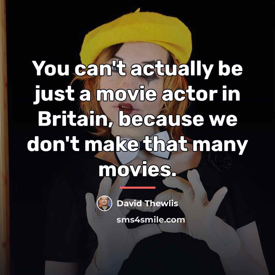 “You can't actually be just a movie actor in Britain,…” quote by David Thewlis